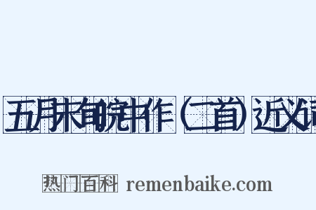 五月末旬皖中作（二首）近义词是什么意思的图片